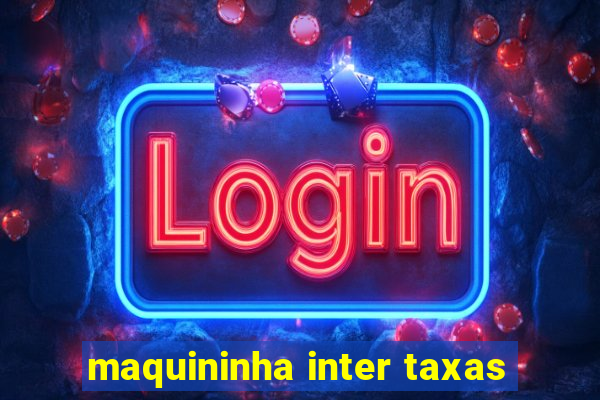 maquininha inter taxas